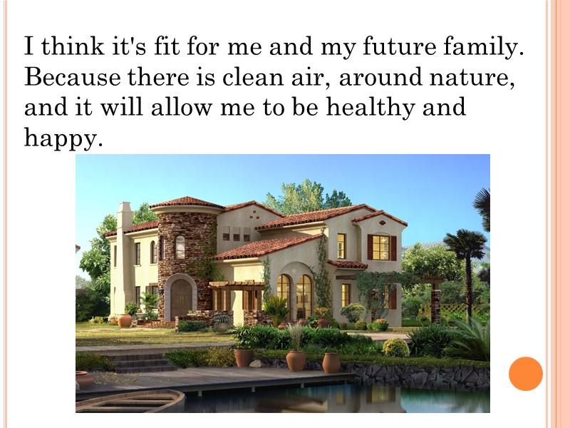 I think it's fit for me and my future family. Because there is clean